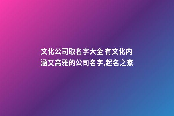 文化公司取名字大全 有文化内涵又高雅的公司名字,起名之家